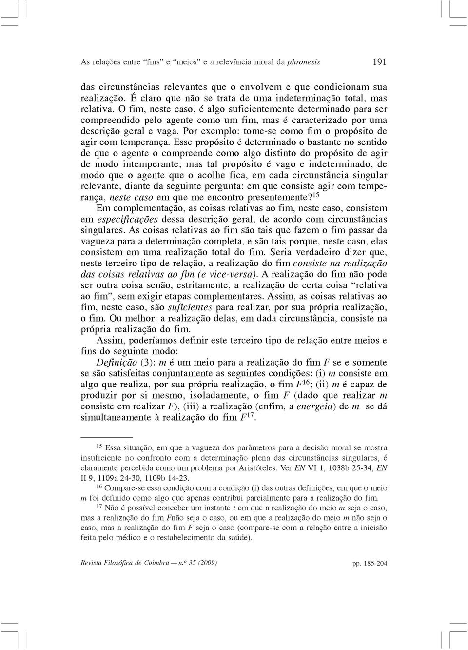 O fim, neste caso, é algo suficientemente determinado para ser compreendido pelo agente como um fim, mas é caracterizado por uma descrição geral e vaga.