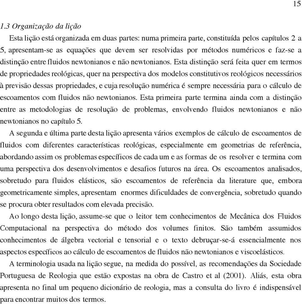 Esta distinção será feita quer em termos de propriedades reológicas, quer na perspectiva dos modelos constitutivos reológicos necessários à previsão dessas propriedades, e cuja resolução numérica é