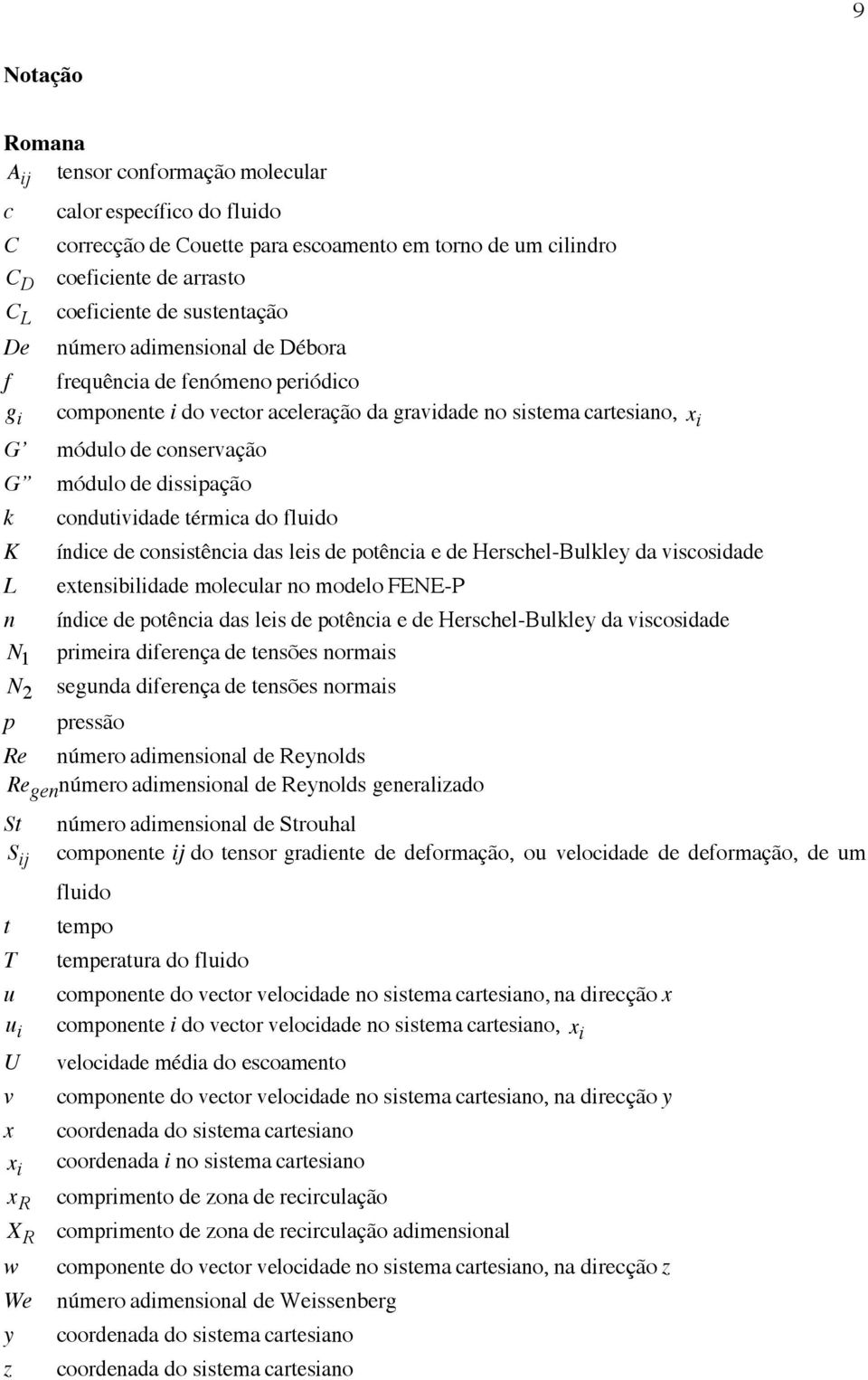 L n N 1 N 2 p condutividade térmica do fluido índice de consistência das leis de potência e de Herschel-Bulkley da viscosidade extensibilidade molecular no modelo FENE-P índice de potência das leis