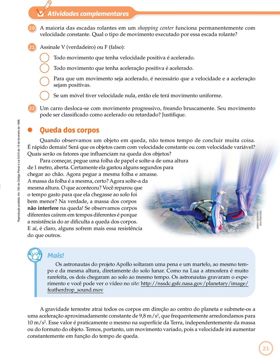 Para que um movimento seja acelerado, é necessário que a velocidade e a aceleração sejam positivas. Se um móvel tiver velocidade nula, então ele terá movimento uniforme.