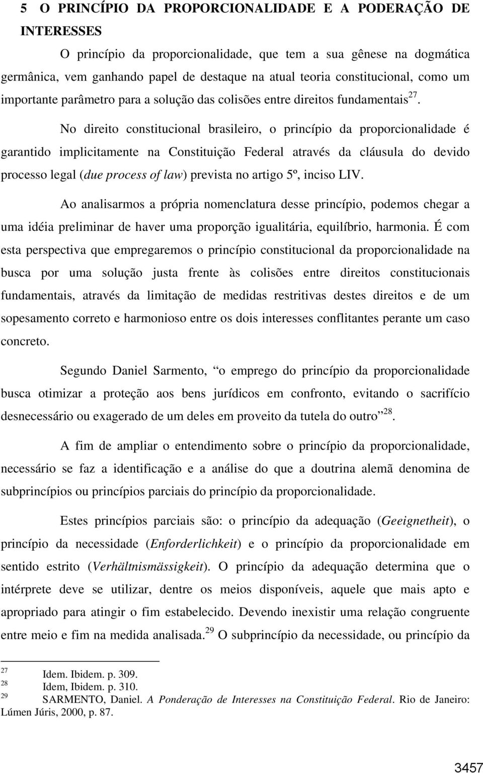 No direito constitucional brasileiro, o princípio da proporcionalidade é garantido implicitamente na Constituição Federal através da cláusula do devido processo legal (due process of law) prevista no