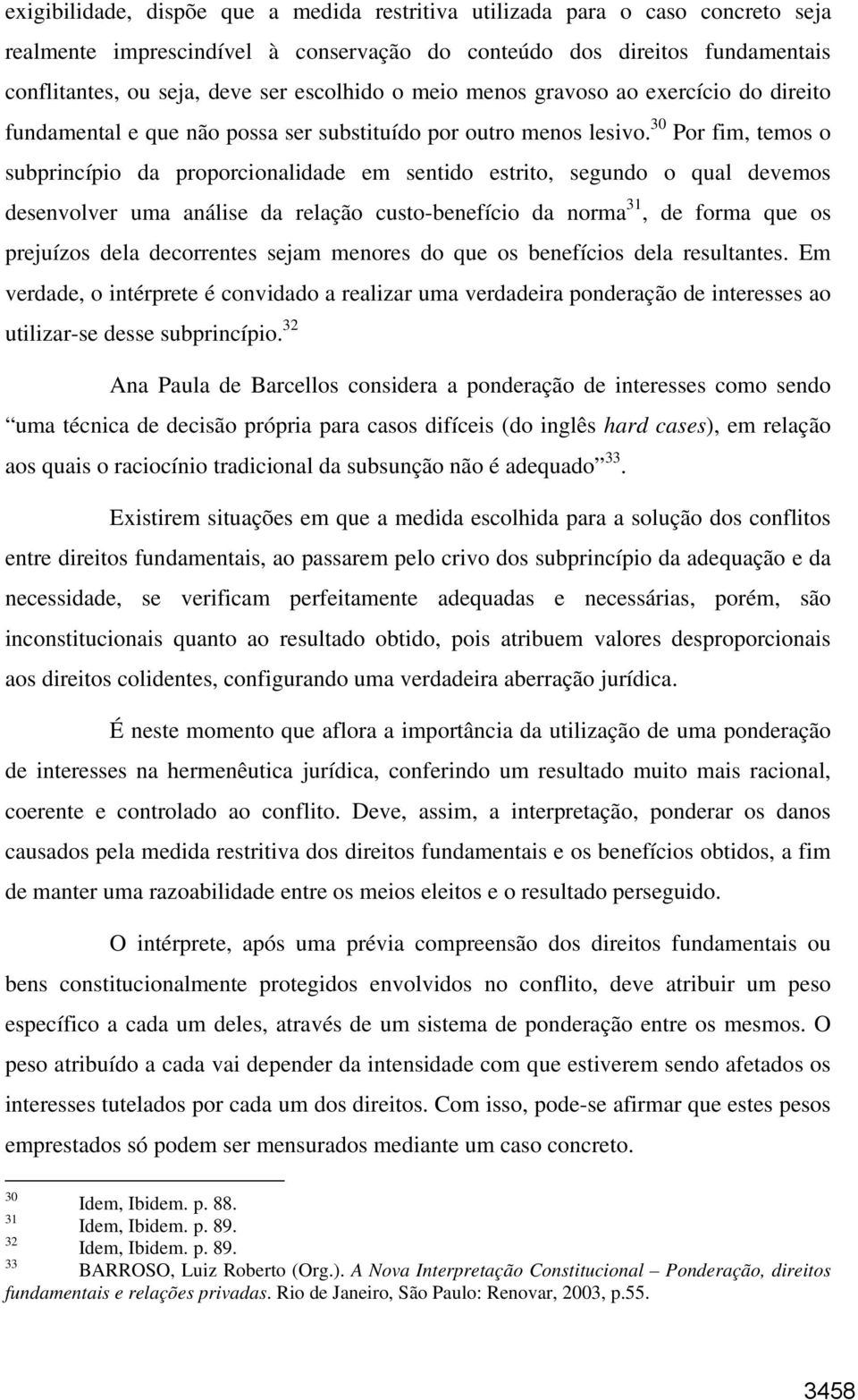 30 Por fim, temos o subprincípio da proporcionalidade em sentido estrito, segundo o qual devemos desenvolver uma análise da relação custo-benefício da norma 31, de forma que os prejuízos dela