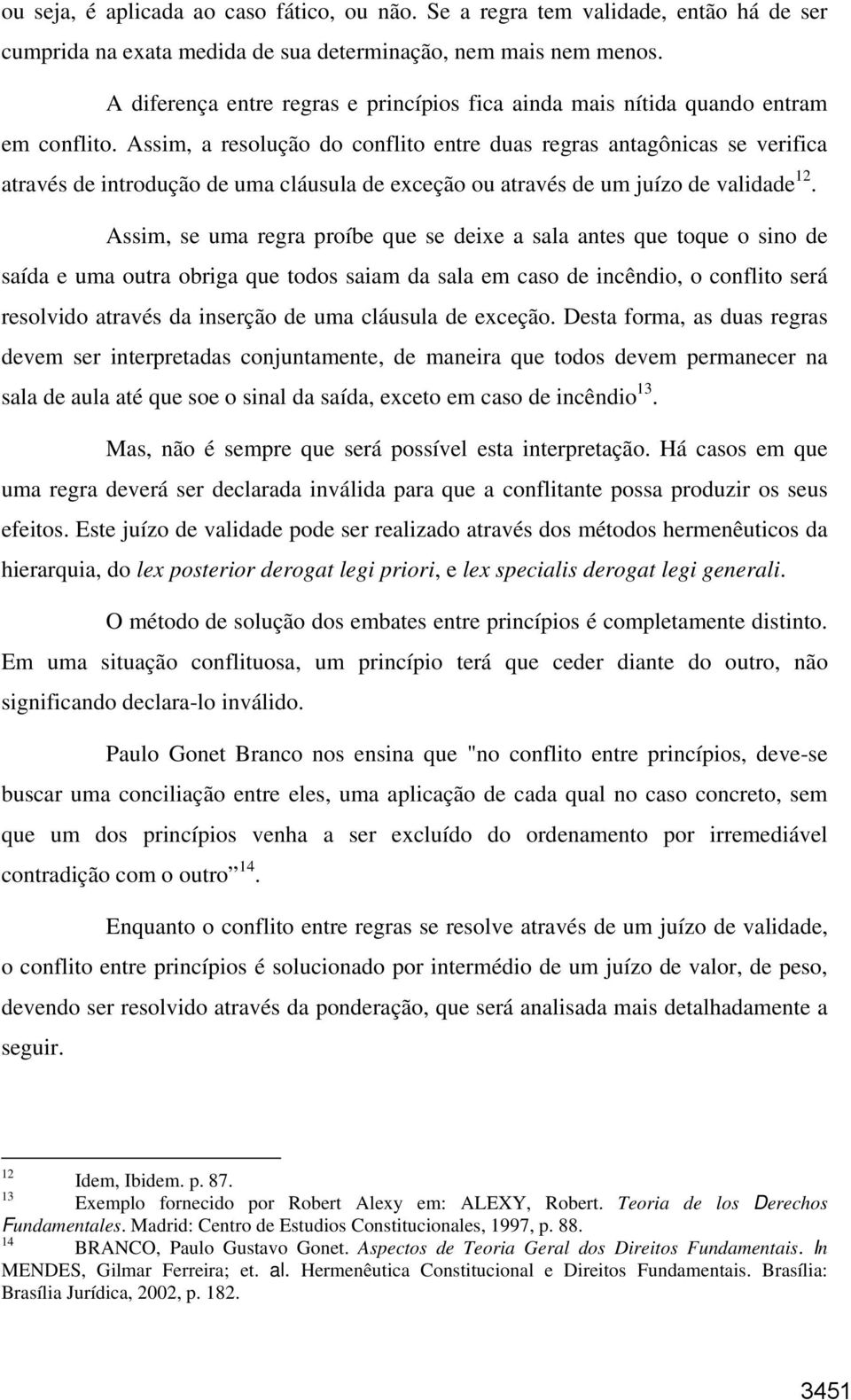 Assim, a resolução do conflito entre duas regras antagônicas se verifica através de introdução de uma cláusula de exceção ou através de um juízo de validade 12.