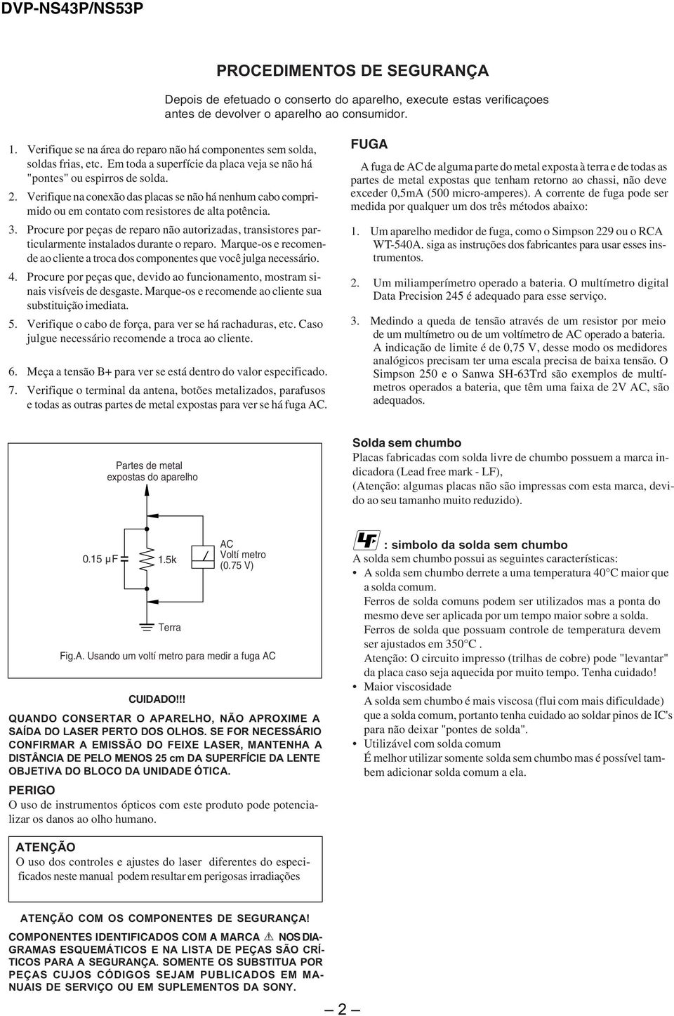 Verifique na conexão das placas se não há nenhum cabo comprimido ou em contato com resistores de alta potência. 3.