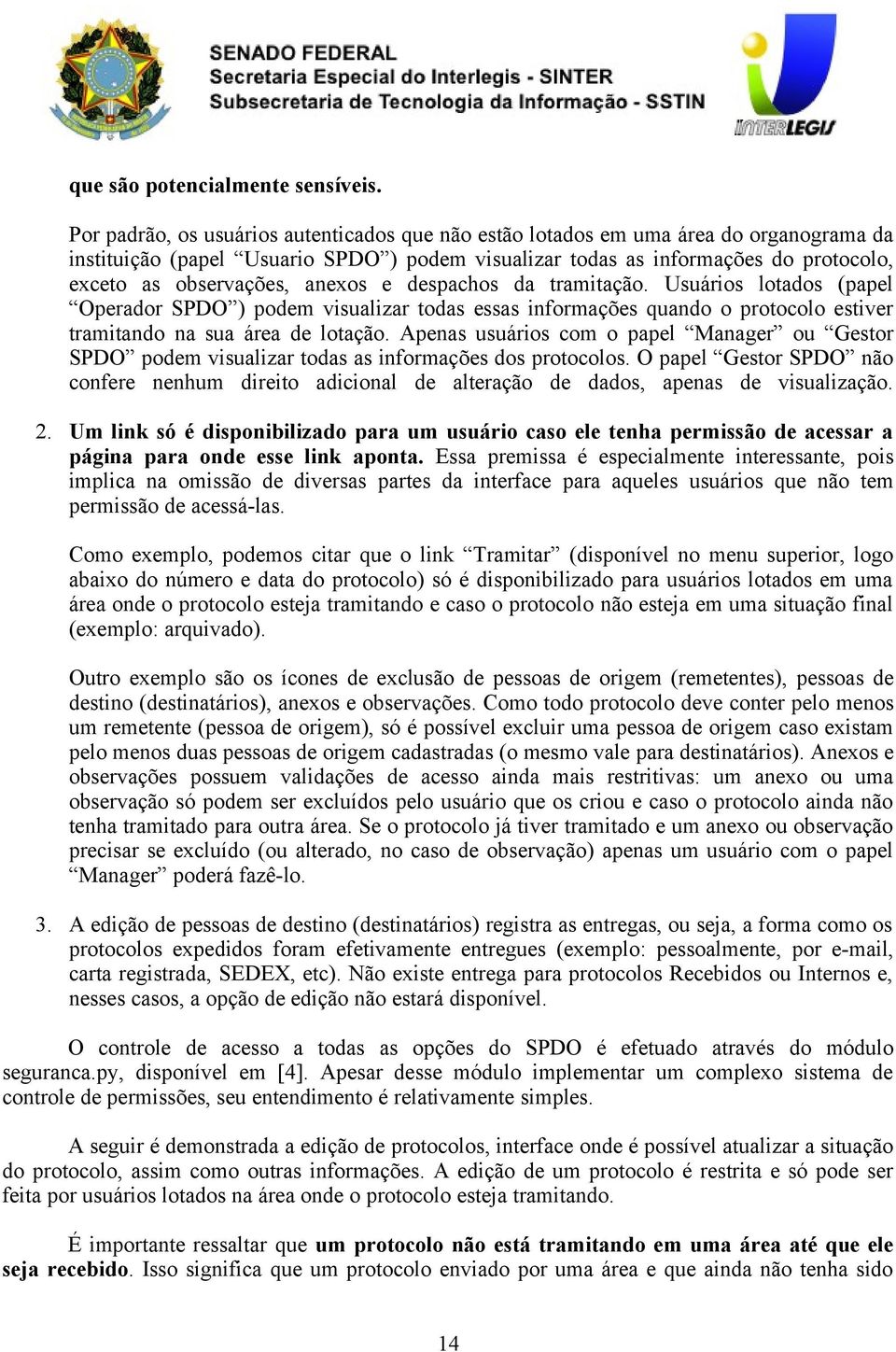 anexos e despachos da tramitação. Usuários lotados (papel Operador SPDO ) podem visualizar todas essas informações quando o protocolo estiver tramitando na sua área de lotação.