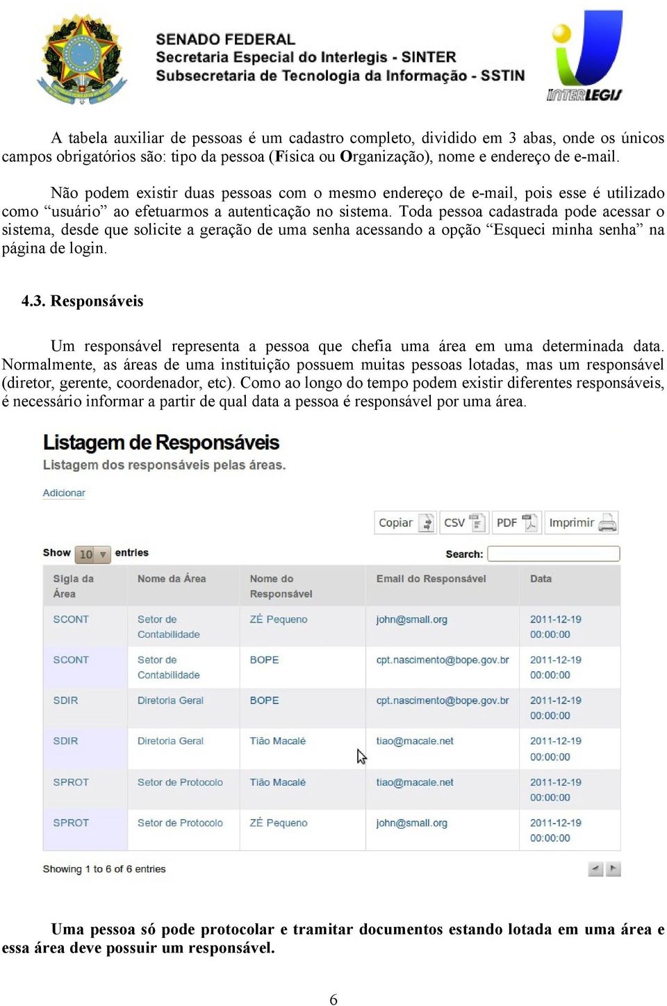 Toda pessoa cadastrada pode acessar o sistema, desde que solicite a geração de uma senha acessando a opção Esqueci minha senha na página de login. 4.3.