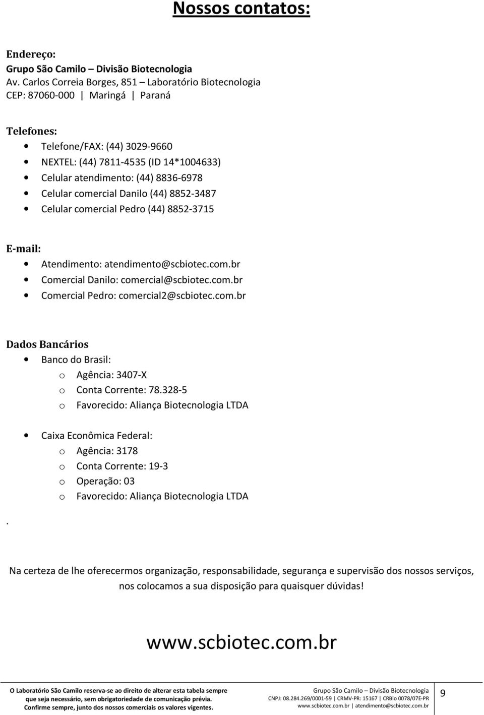 Celular comercial Danilo (44) 8852-3487 Celular comercial Pedro (44) 8852-3715 E-mail: Atendimento: atendimento@scbiotec.com.br Comercial Danilo: comercial@scbiotec.com.br Comercial Pedro: comercial2@scbiotec.