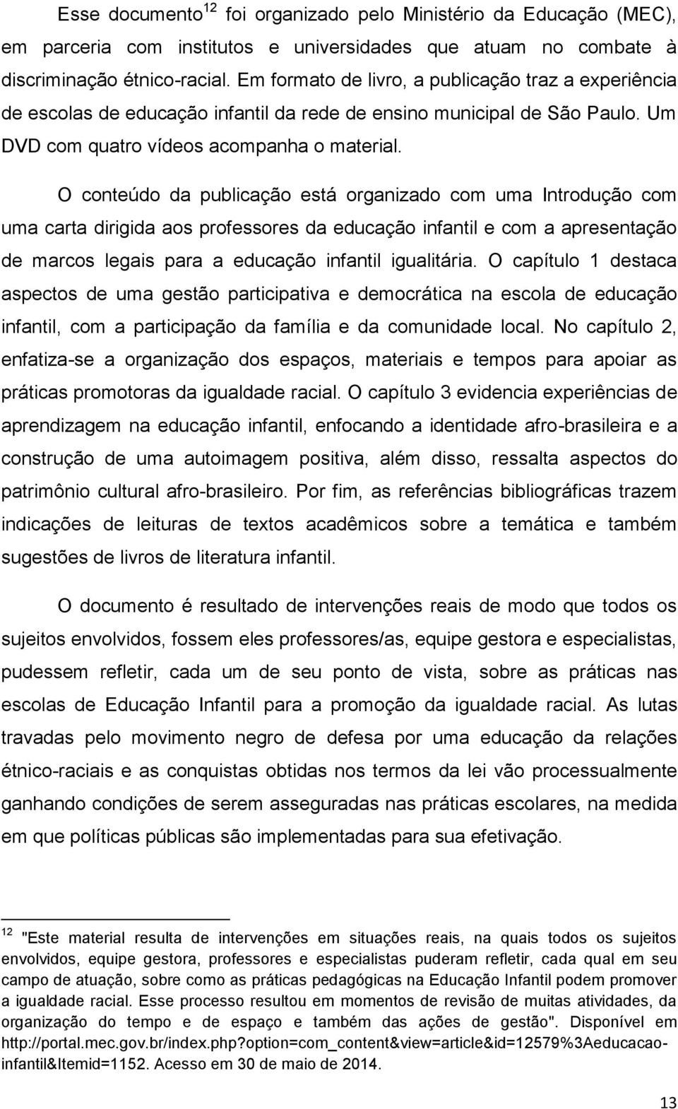 O conteúdo da publicação está organizado com uma Introdução com uma carta dirigida aos professores da educação infantil e com a apresentação de marcos legais para a educação infantil igualitária.