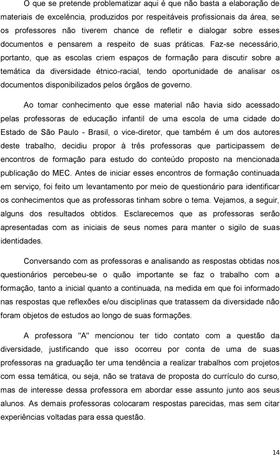 Faz-se necessário, portanto, que as escolas criem espaços de formação para discutir sobre a temática da diversidade étnico-racial, tendo oportunidade de analisar os documentos disponibilizados pelos