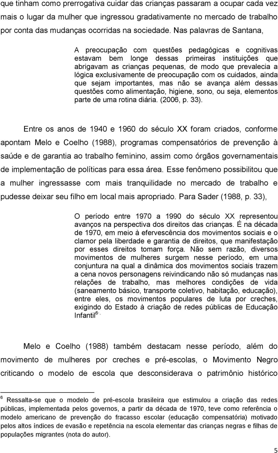 exclusivamente de preocupação com os cuidados, ainda que sejam importantes, mas não se avança além dessas questões como alimentação, higiene, sono, ou seja, elementos parte de uma rotina diária.