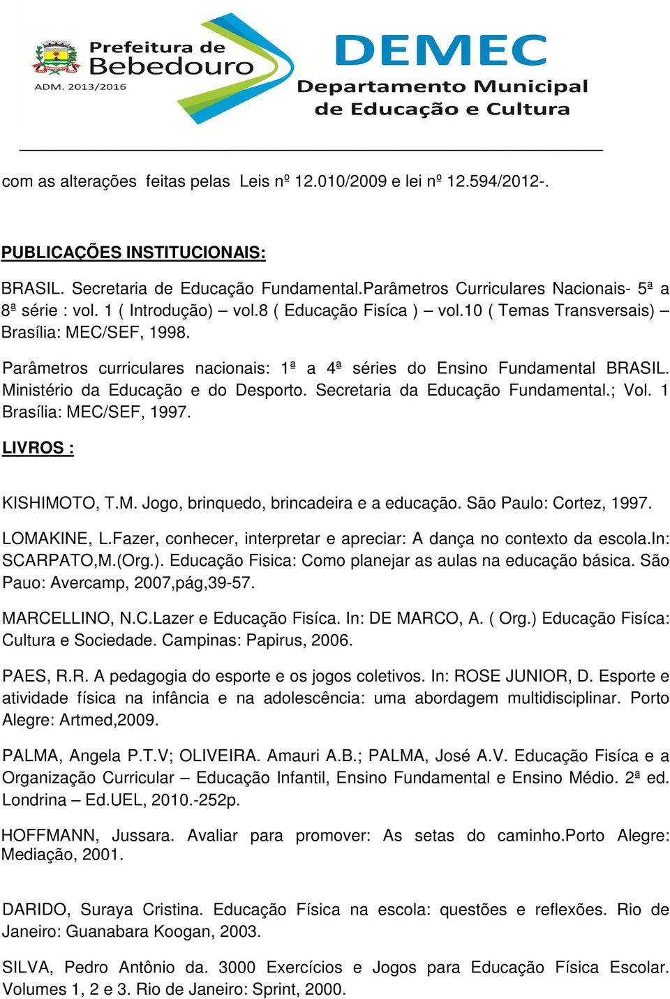 LIVROS : KISHIMOTO, T.M. Jogo, brinquedo, brincadeira e a educação. São Paulo: Cortez, 1997. LOMAKINE, L.Fazer, conhecer, interpretar e apreciar: A dança no contexto da escola.in: SCARPATO,M.(Org.).