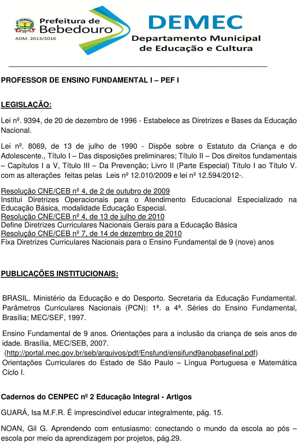 Resolução CNE/CEB nº 4, de 13 de julho de 2010 Define Diretrizes Curriculares Nacionais Gerais para a Educação Básica Resolução CNE/CEB nº 7, de 14 de dezembro de 2010 Fixa Diretrizes Curriculares