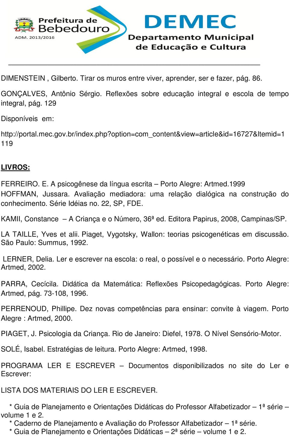 1999 HOFFMAN, Jussara. Avaliação mediadora: uma relação dialógica na construção do conhecimento. Série Idéias no. 22, SP, FDE. KAMII, Constance A Criança e o Número, 36ª ed.