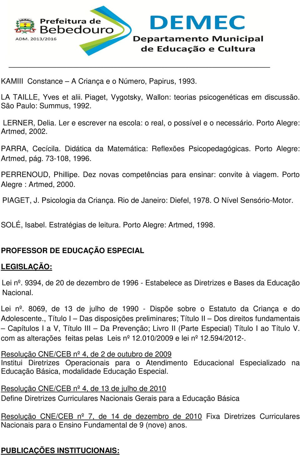 PERRENOUD, Phillipe. Dez novas competências para ensinar: convite à viagem. Porto Alegre : Artmed, 2000. PIAGET, J. Psicologia da Criança. Rio de Janeiro: Diefel, 1978. O Nível Sensório-Motor.