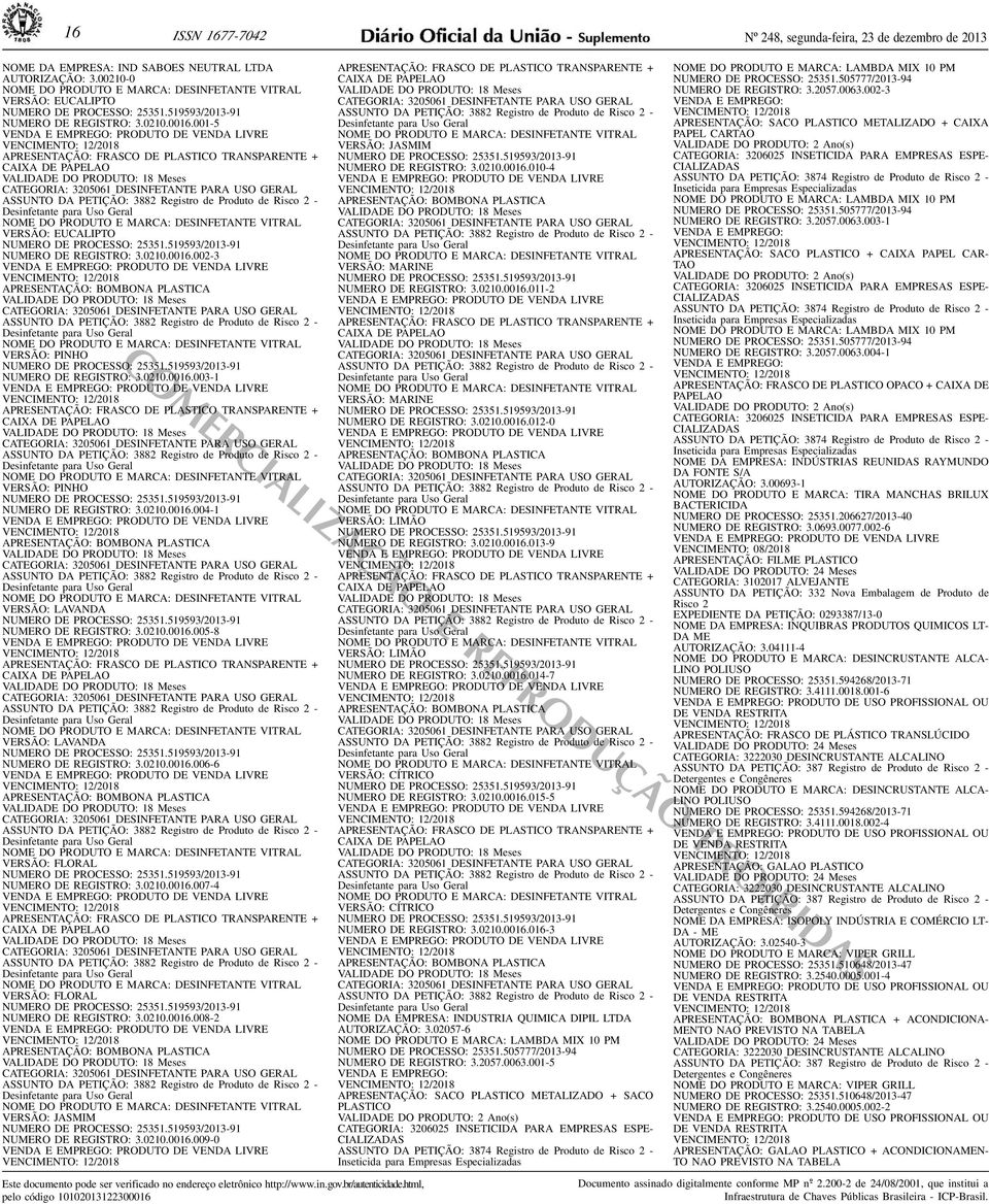 VITRAL VERSÃO: EUCALIPTO NUMERO DE PROCESSO: 25351519593/2013-91 NUMERO DE REGISTRO: 302100016002-3 VALIDADE DO PRODUTO: 18 Meses NOME DO PRODUTO E MARCA: DESINFETANTE VITRAL VERSÃO: PINHO NUMERO DE