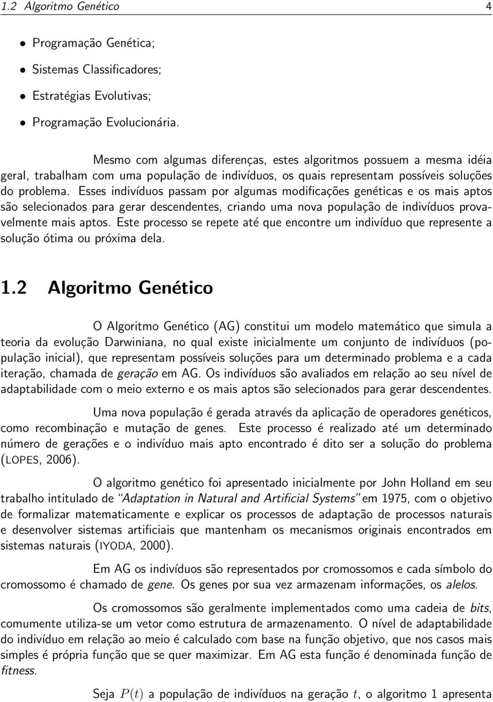 Esses indivíduos passam por algumas modificações genéticas e os mais aptos são selecionados para gerar descendentes, criando uma nova população de indivíduos provavelmente mais aptos.