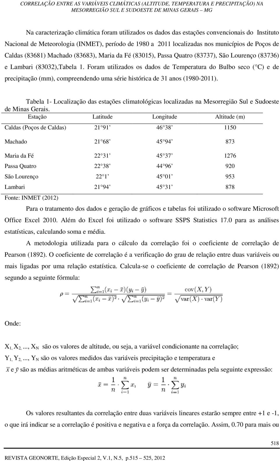 Foram utilizados os dados de Temperatura do Bulbo seco ( C) e de precipitação (mm), compreendendo uma série histórica de 31 anos (1980-2011).