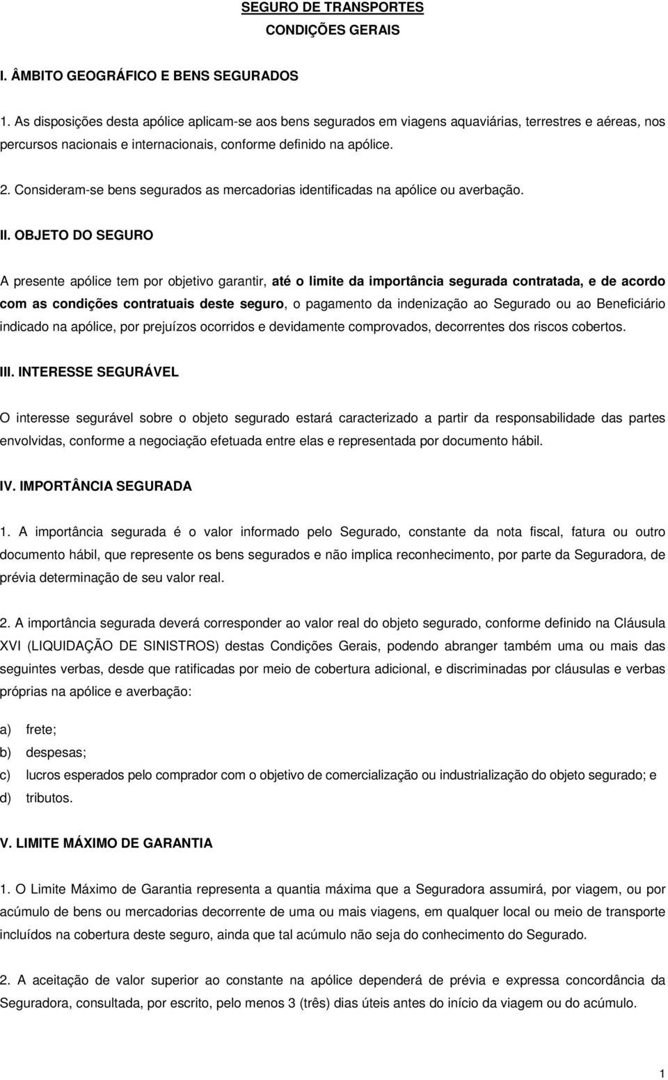 Consideram-se bens segurados as mercadorias identificadas na apólice ou averbação. II.