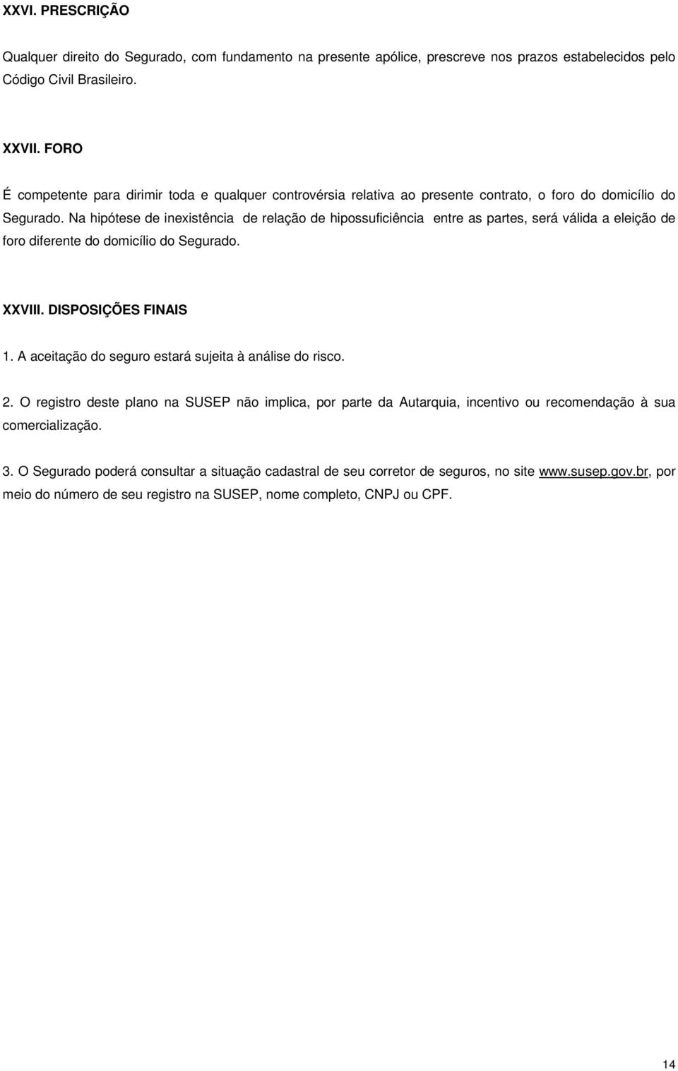 Na hipótese de inexistência de relação de hipossuficiência entre as partes, será válida a eleição de foro diferente do domicílio do Segurado. XXVIII. DISPOSIÇÕES FINAIS 1.