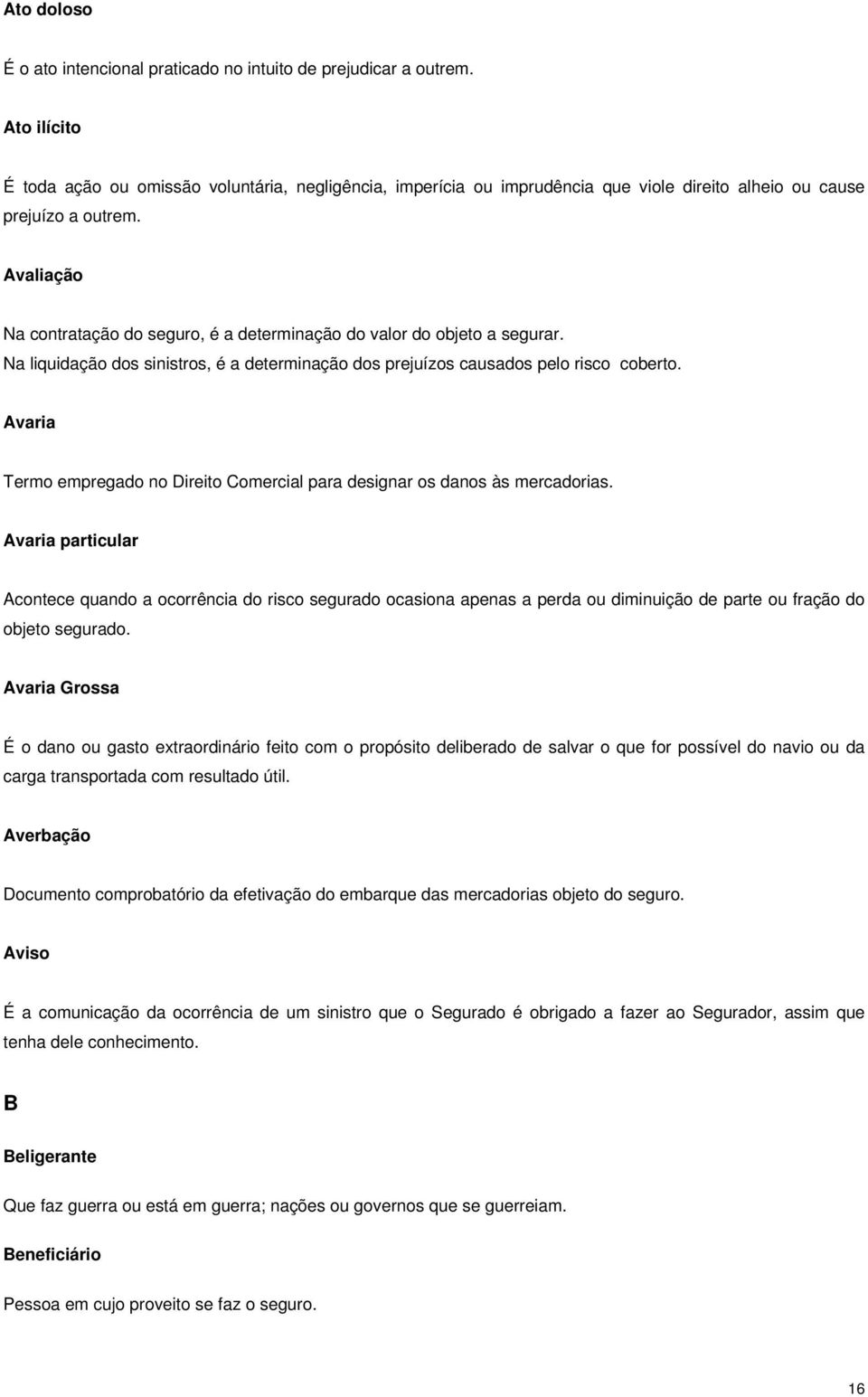 Avaliação Na contratação do seguro, é a determinação do valor do objeto a segurar. Na liquidação dos sinistros, é a determinação dos prejuízos causados pelo risco coberto.