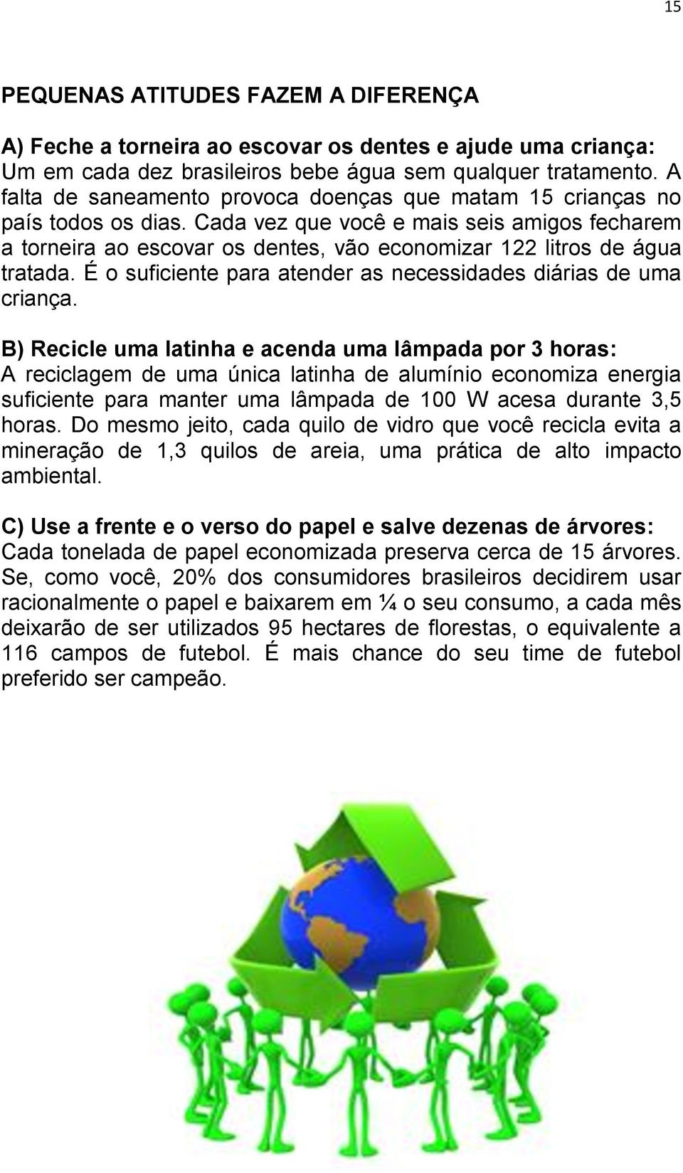 Cada vez que você e mais seis amigos fecharem a torneira ao escovar os dentes, vão economizar 122 litros de água tratada. É o suficiente para atender as necessidades diárias de uma criança.