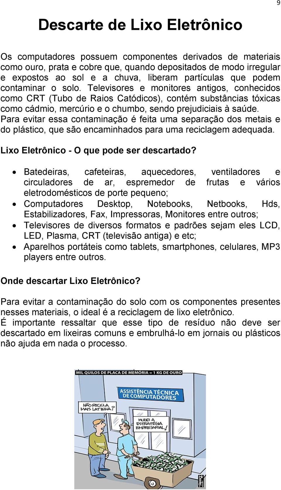 Televisores e monitores antigos, conhecidos como CRT (Tubo de Raios Catódicos), contém substâncias tóxicas como cádmio, mercúrio e o chumbo, sendo prejudiciais à saúde.