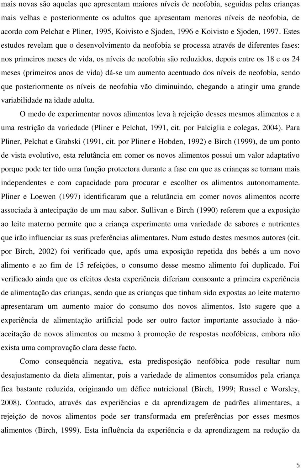 Estes estudos revelam que o desenvolvimento da neofobia se processa através de diferentes fases: nos primeiros meses de vida, os níveis de neofobia são reduzidos, depois entre os 18 e os 24 meses