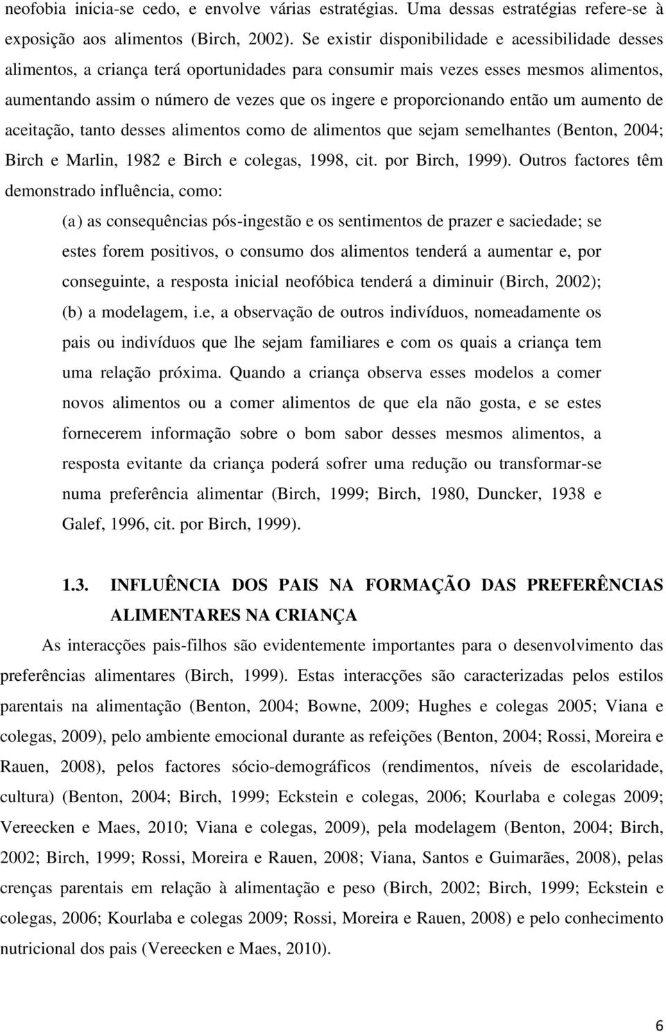 proporcionando então um aumento de aceitação, tanto desses alimentos como de alimentos que sejam semelhantes (Benton, 2004; Birch e Marlin, 1982 e Birch e colegas, 1998, cit. por Birch, 1999).