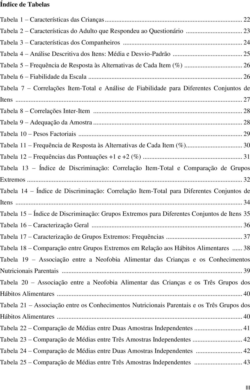 .. 26 Tabela 7 Correlações Item-Total e Análise de Fiabilidade para Diferentes Conjuntos de Itens... 27 Tabela 8 Correlações Inter-Item... 28 Tabela 9 Adequação da Amostra.