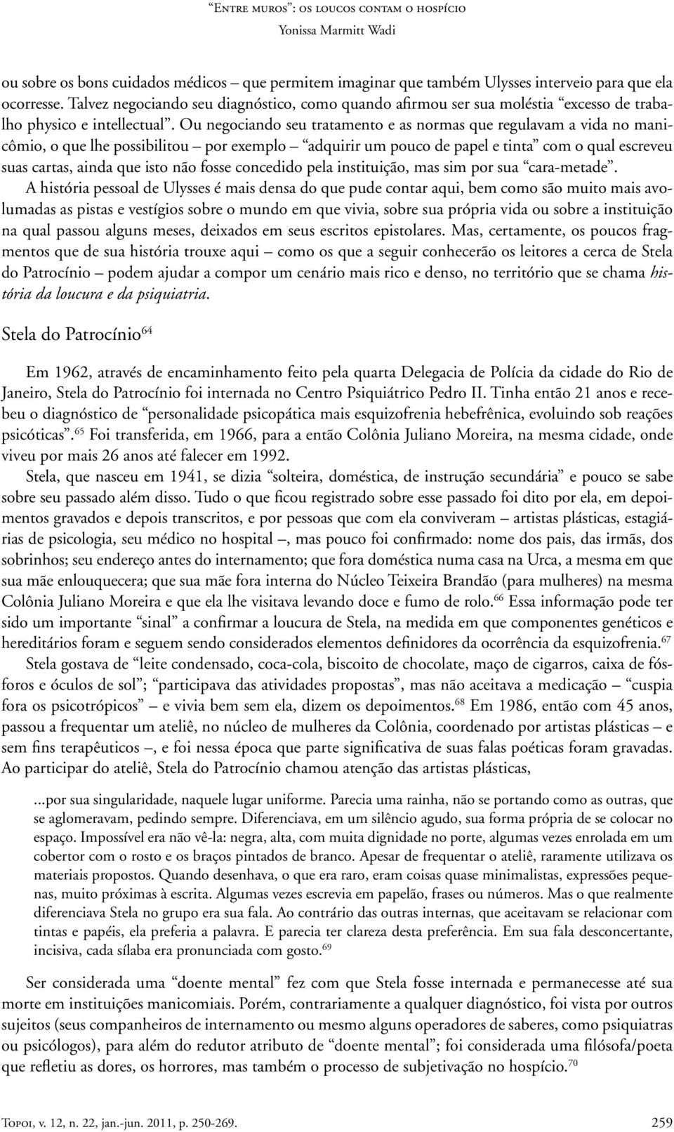 Ou negociando seu tratamento e as normas que regulavam a vida no manicômio, o que lhe possibilitou por exemplo adquirir um pouco de papel e tinta com o qual escreveu suas cartas, ainda que isto não