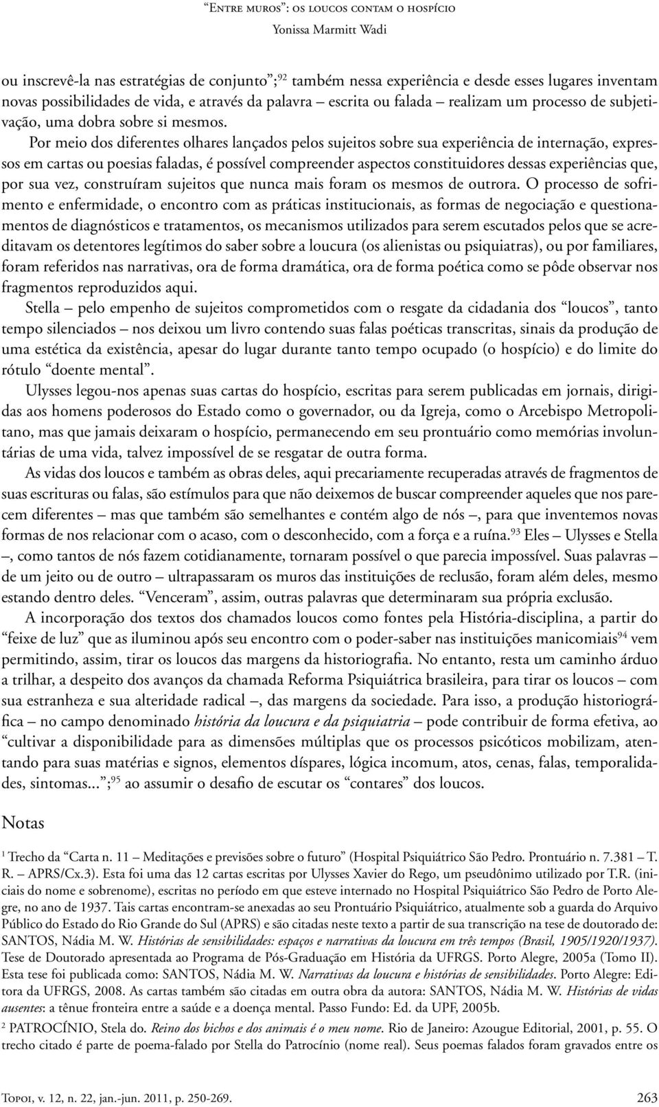 Por meio dos diferentes olhares lançados pelos sujeitos sobre sua experiência de internação, expressos em cartas ou poesias faladas, é possível compreender aspectos constituidores dessas experiências