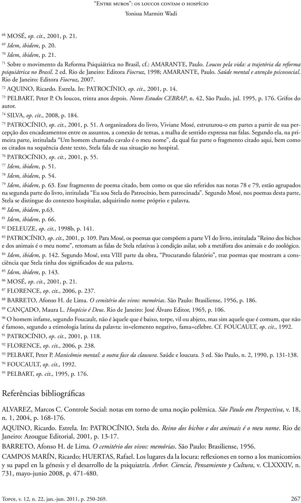 Rio de Janeiro: Editora Fiocruz, 2007. 72 AQUINO, Ricardo. Estrela. In: PATROCÍNIO, op. cit., 2001, p. 14. 73 PELBART, Peter P. Os loucos, trinta anos depois. Novos Estudos CEBRAP, n.