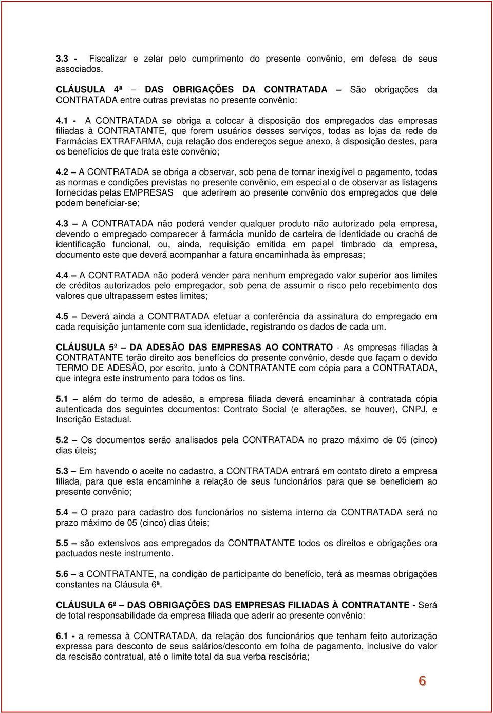 1 - A CONTRATADA se obriga a colocar à disposição dos empregados das empresas filiadas à CONTRATANTE, que forem usuários desses serviços, todas as lojas da rede de Farmácias EXTRAFARMA, cuja relação