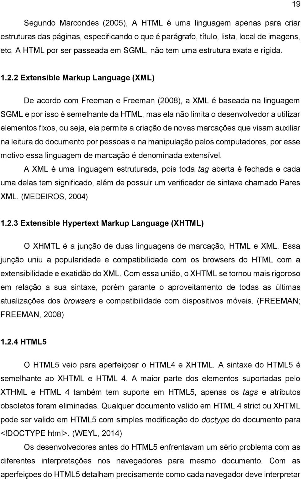 2 Extensible Markup Language (XML) De acordo com Freeman e Freeman (2008), a XML é baseada na linguagem SGML e por isso é semelhante da HTML, mas ela não limita o desenvolvedor a utilizar elementos