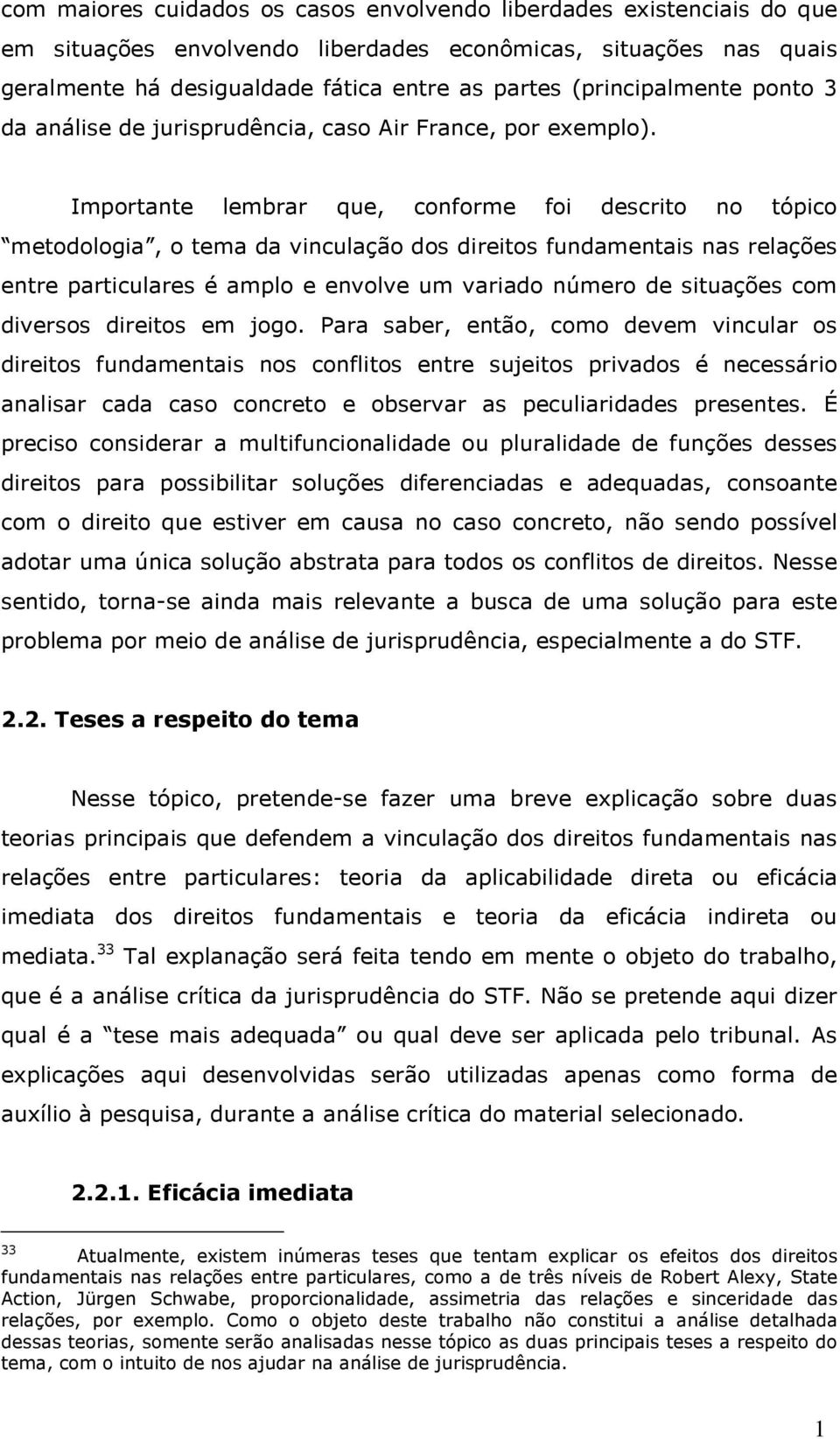 Importante lembrar que, conforme foi descrito no tópico metodologia, o tema da vinculação dos direitos fundamentais nas relações entre particulares é amplo e envolve um variado número de situações