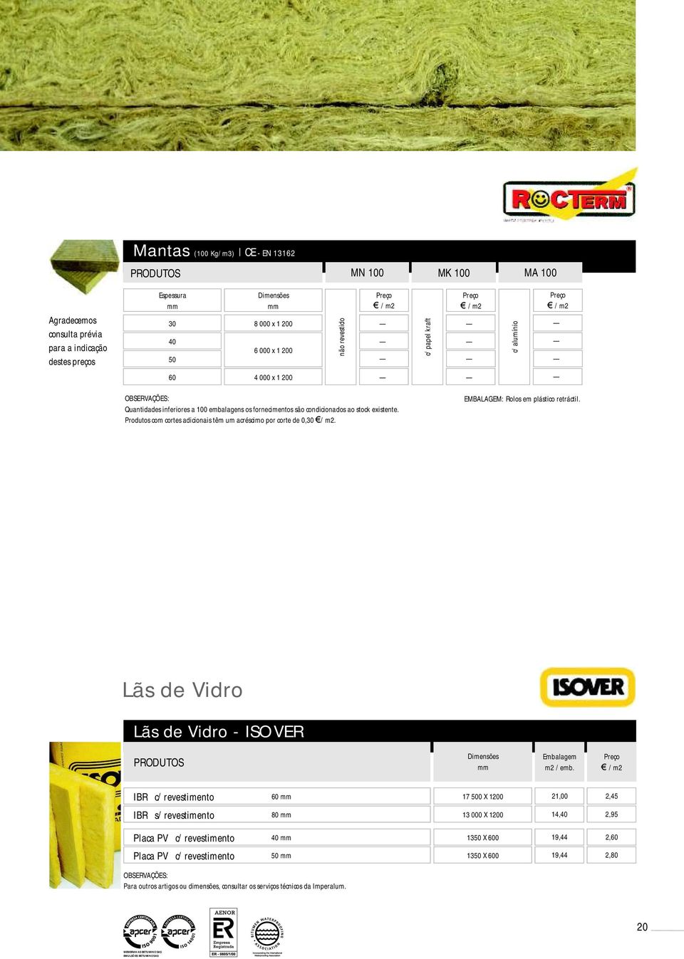 Produtos com cortes adicionais têm um acréscimo por corte de 0, / m2. EMBALAGEM: Rolos em plástico retráctil. Lãs de Vidro Lãs de Vidro - ISOVER Embalagem m2 / emb.