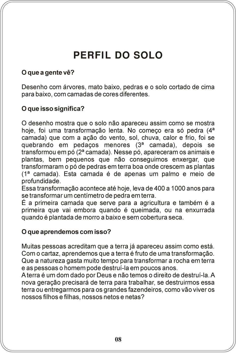 No começo era só pedra (4ª camada) que com a ação do vento, sol, chuva, calor e frio, foi se quebrando em pedaços menores (3ª camada), depois se transformou em pó (2ª camada).