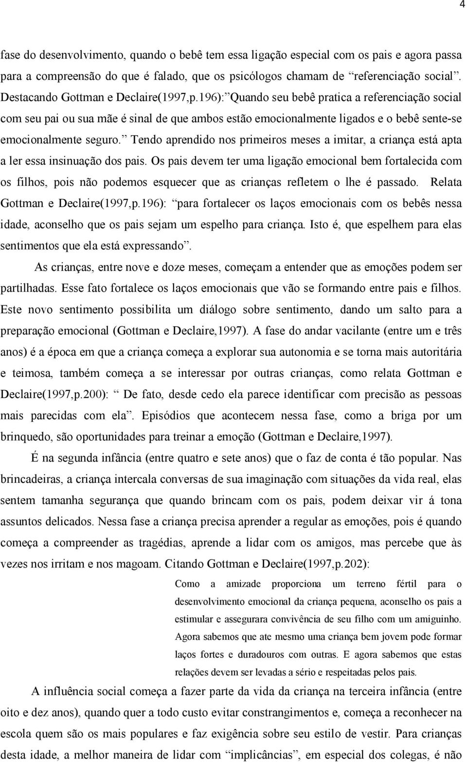 196): Quando seu bebê pratica a referenciação social com seu pai ou sua mãe é sinal de que ambos estão emocionalmente ligados e o bebê sente-se emocionalmente seguro.