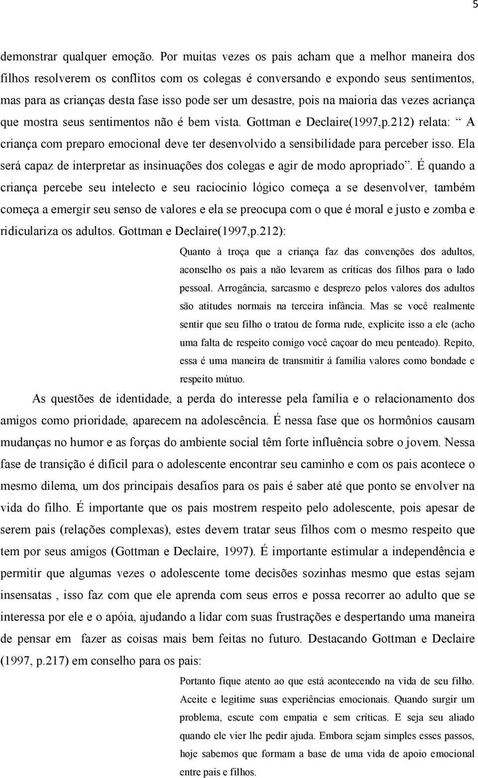 desastre, pois na maioria das vezes acriança que mostra seus sentimentos não é bem vista. Gottman e Declaire(1997,p.