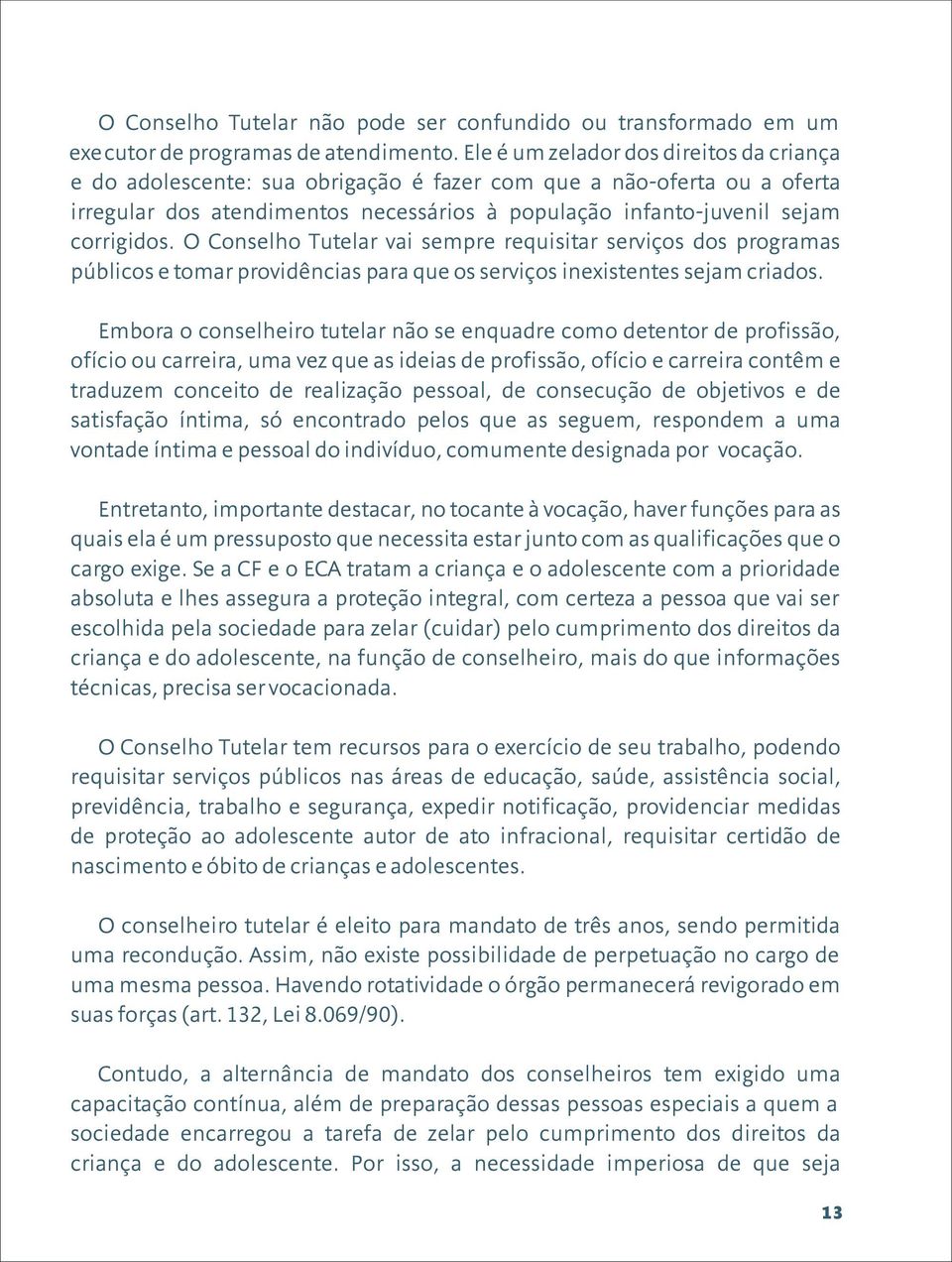 O Conselho Tutelar vai sempre requisitar serviços dos programas públicos e tomar providências para que os serviços inexistentes sejam criados.