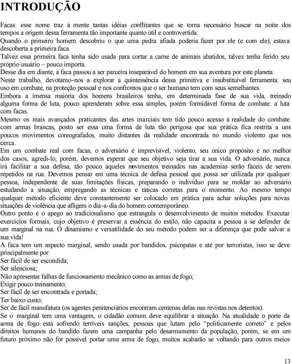 Talvez essa primeira faca tenha sido usada para cortar a carne de animais abatidos, talvez tenha ferido seu próprio usuário pouco importa.