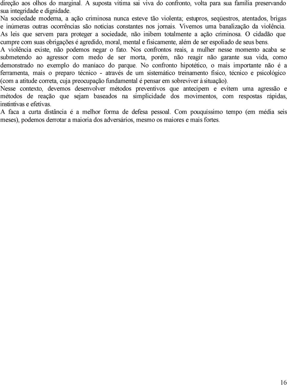 Vivemos uma banalização da violência. As leis que servem para proteger a sociedade, não inibem totalmente a ação criminosa.