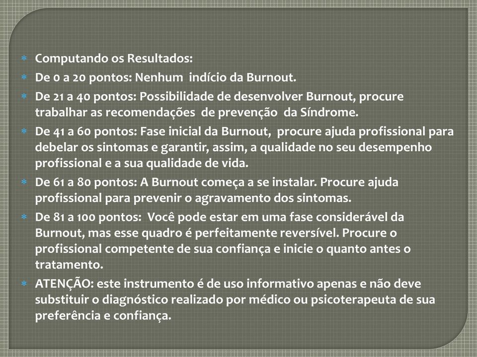 De 61 a 80 pontos: A Burnout começa a se instalar. Procure ajuda profissional para prevenir o agravamento dos sintomas.