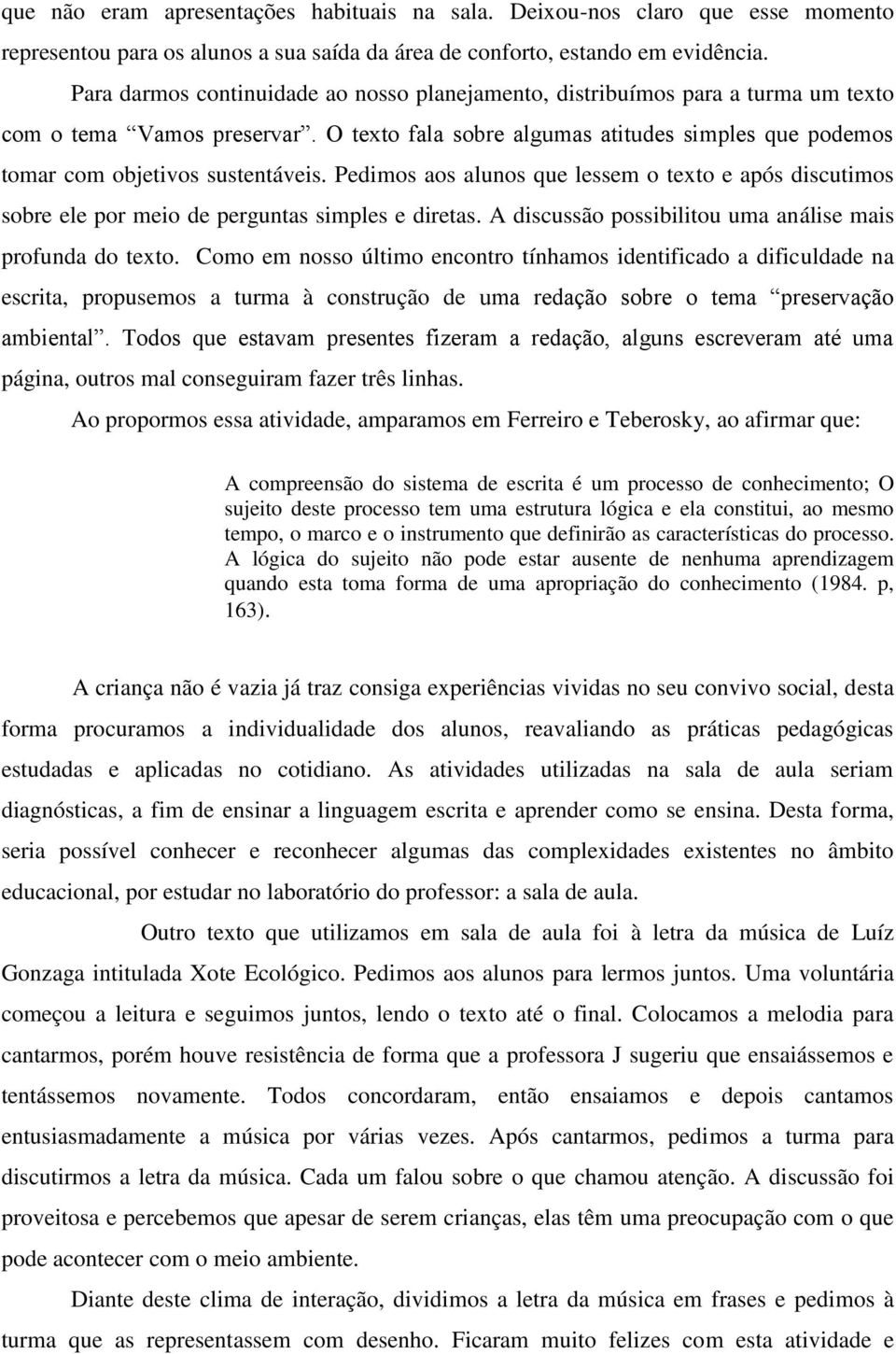 Pedimos aos alunos que lessem o texto e após discutimos sobre ele por meio de perguntas simples e diretas. A discussão possibilitou uma análise mais profunda do texto.