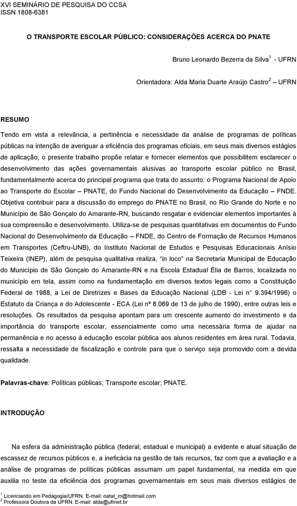 propõe relatar e fornecer elementos que possibilitem esclarecer o desenvolvimento das ações governamentais alusivas ao transporte escolar público no Brasil, fundamentalmente acerca do principal