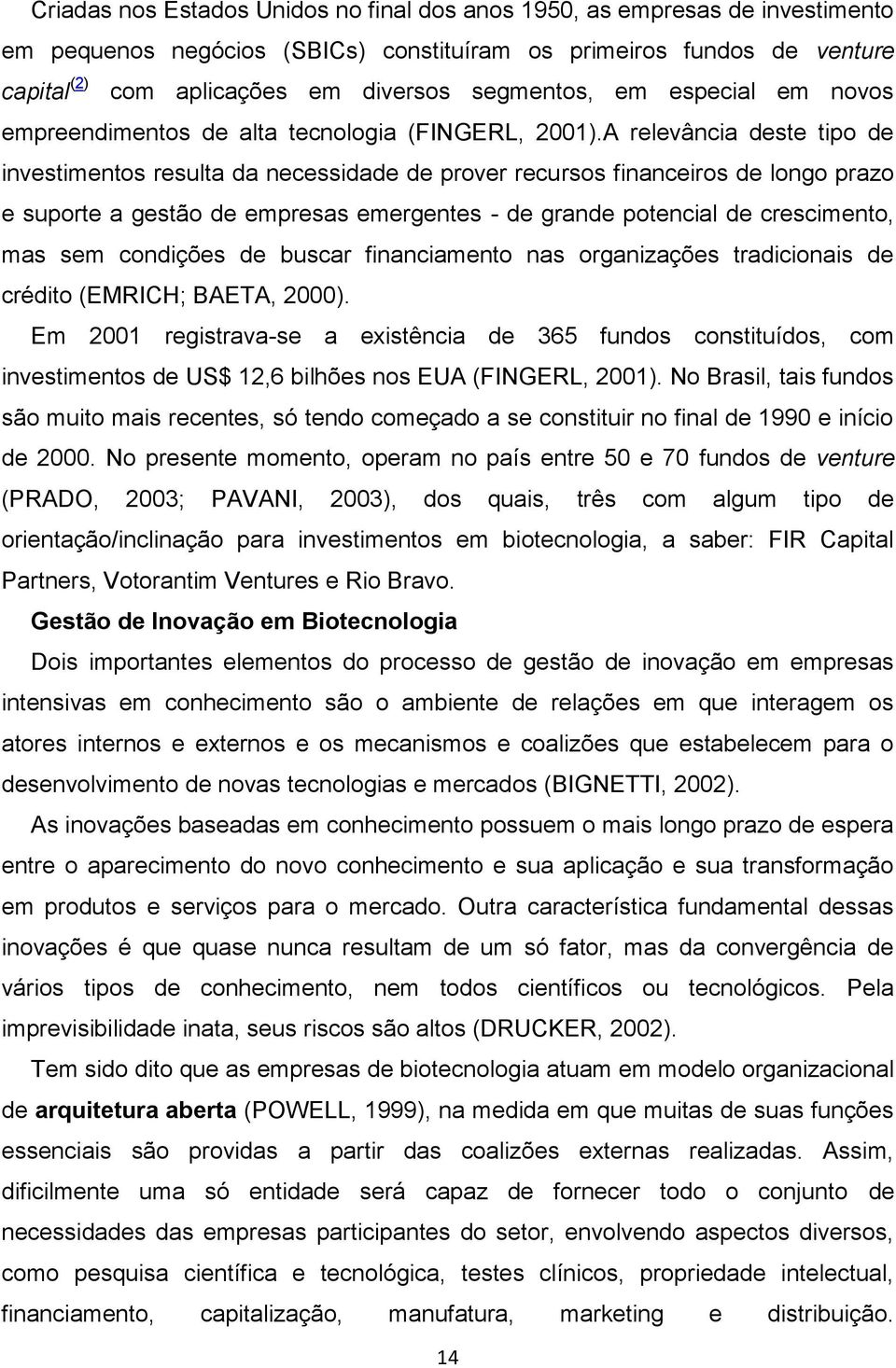 A relevância deste tipo de investimentos resulta da necessidade de prover recursos financeiros de longo prazo e suporte a gestão de empresas emergentes - de grande potencial de crescimento, mas sem