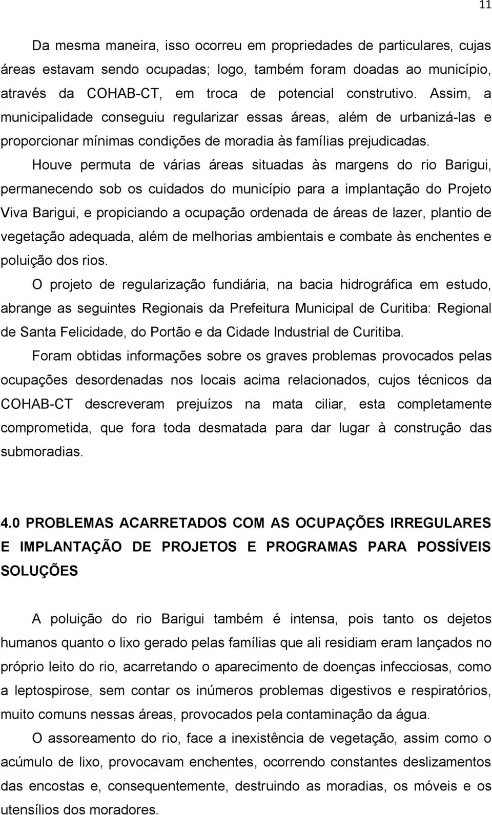 Houve permuta de várias áreas situadas às margens do rio Barigui, permanecendo sob os cuidados do município para a implantação do Projeto Viva Barigui, e propiciando a ocupação ordenada de áreas de