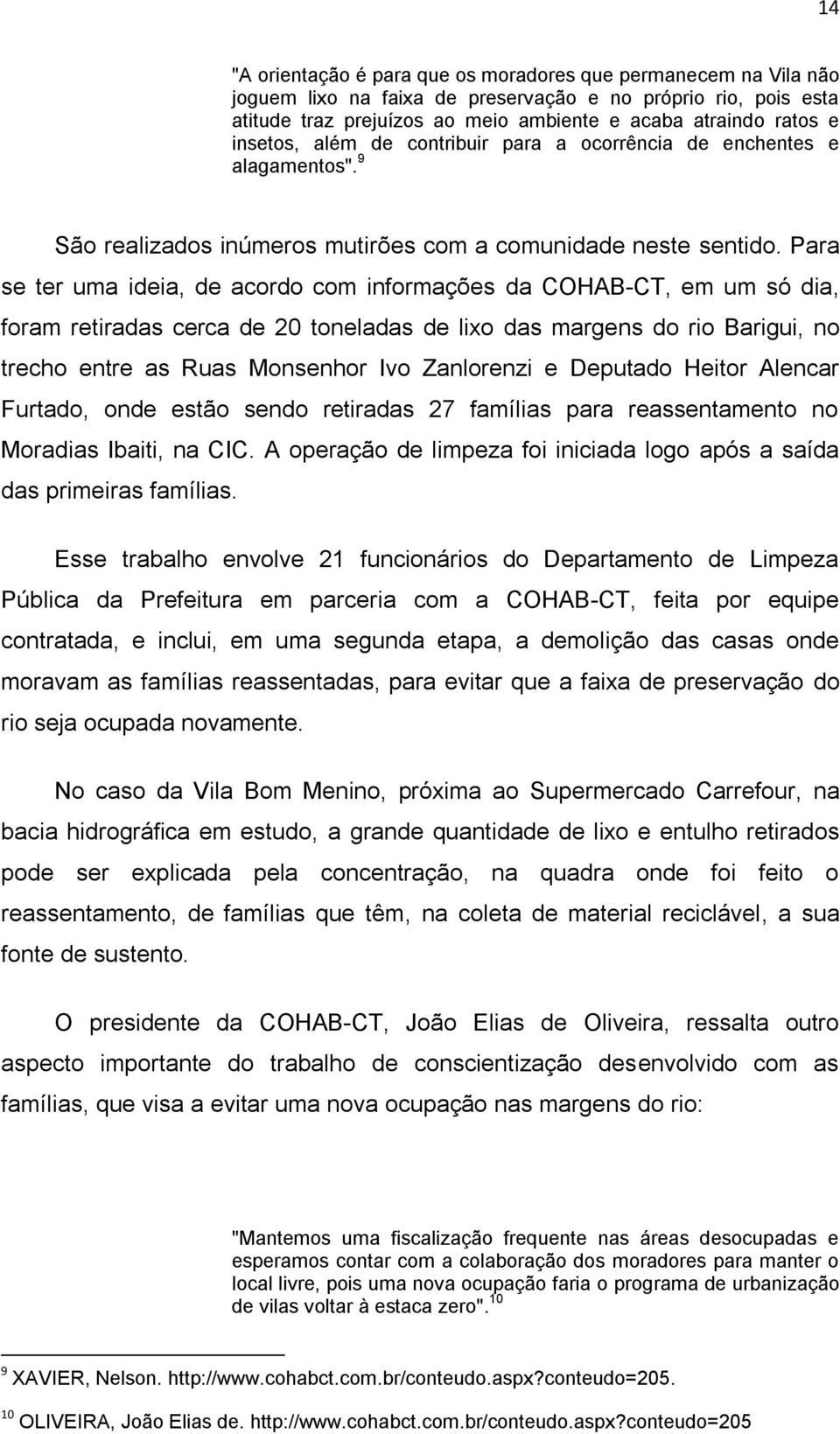 Para se ter uma ideia, de acordo com informações da COHAB-CT, em um só dia, foram retiradas cerca de 20 toneladas de lixo das margens do rio Barigui, no trecho entre as Ruas Monsenhor Ivo Zanlorenzi