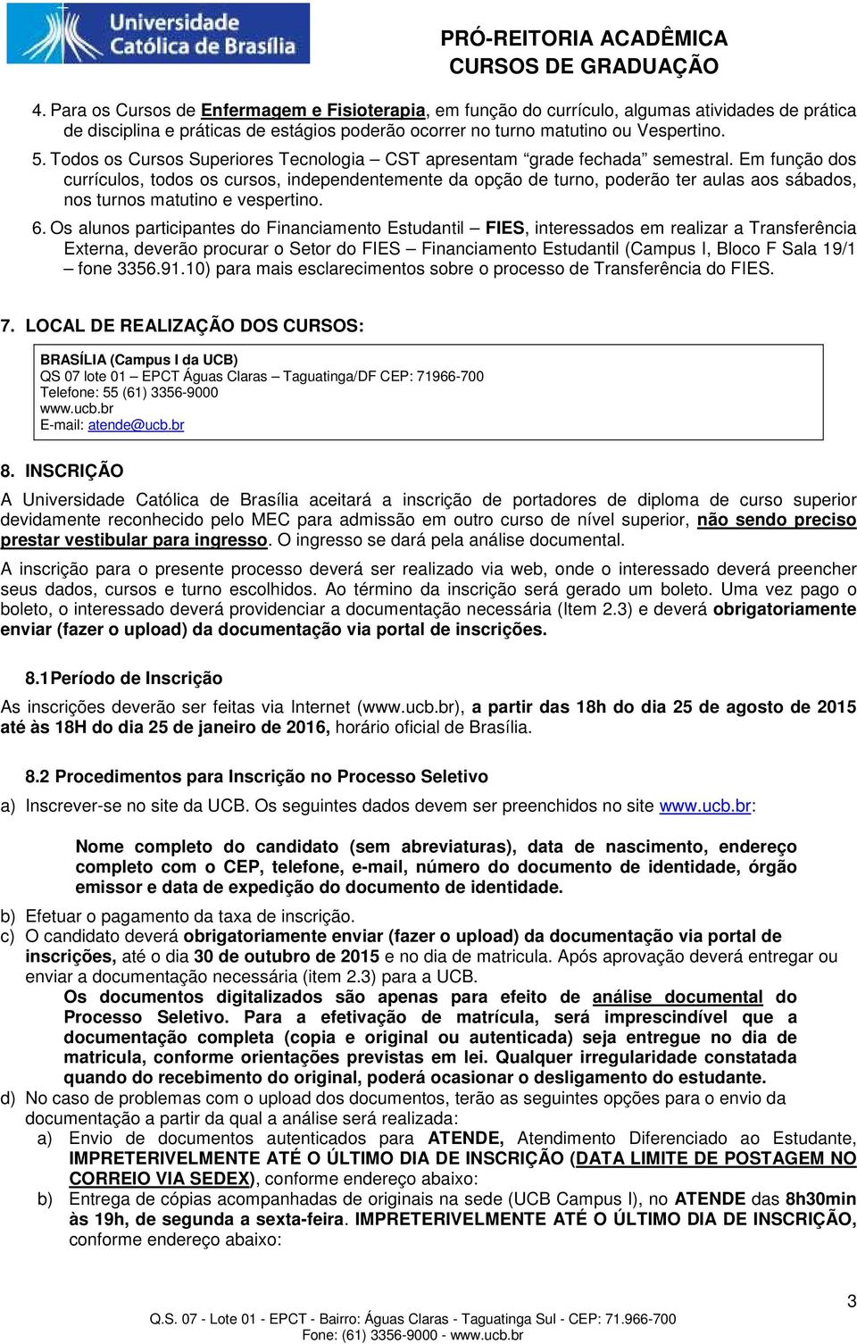 Em função dos currículos, todos os cursos, independentemente da opção de turno, poderão ter aulas aos sábados, nos turnos matutino e vespertino. 6.