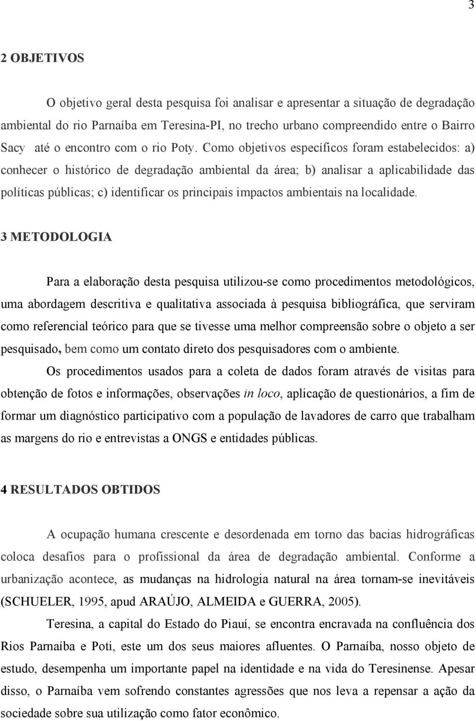 Como objetivos específicos foram estabelecidos: a) conhecer o histórico de degradação ambiental da área; b) analisar a aplicabilidade das políticas públicas; c) identificar os principais impactos